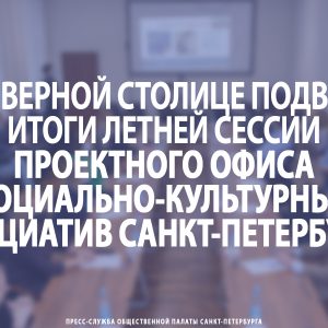 В Северной столице подвели итоги летней сессии Проектного офиса социально-культурных инициатив Санкт‑Петербурга